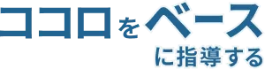 ココロをベースに指導する